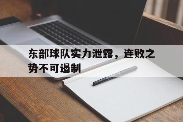 东部球队实力泄露,连败之势不可遏制 东部球队实力泄露,连败之势不可遏制