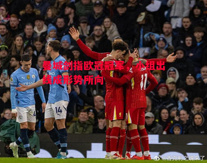 曼城剑指欧冠冠军，小组出线成形势所向