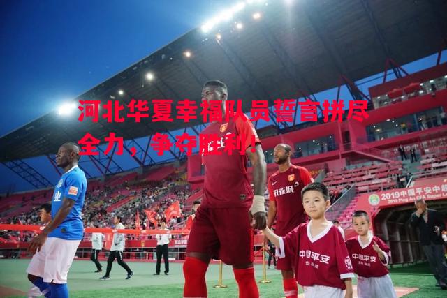 河北华夏幸福队员誓言拼尽全力，争夺胜利！