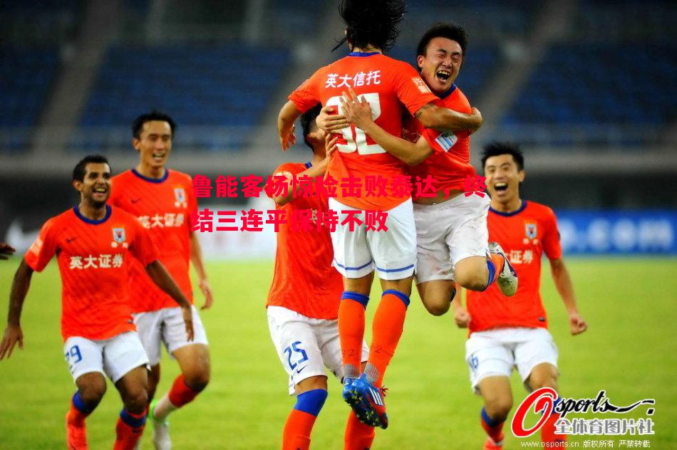 鲁能客场惊险击败泰达，终结三连平保持不败