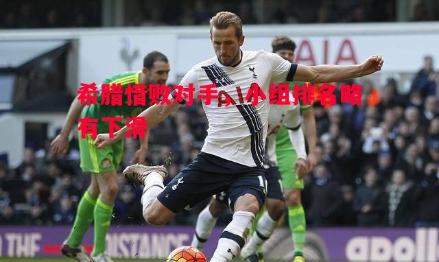 希腊惜败对手，小组排名略有下滑