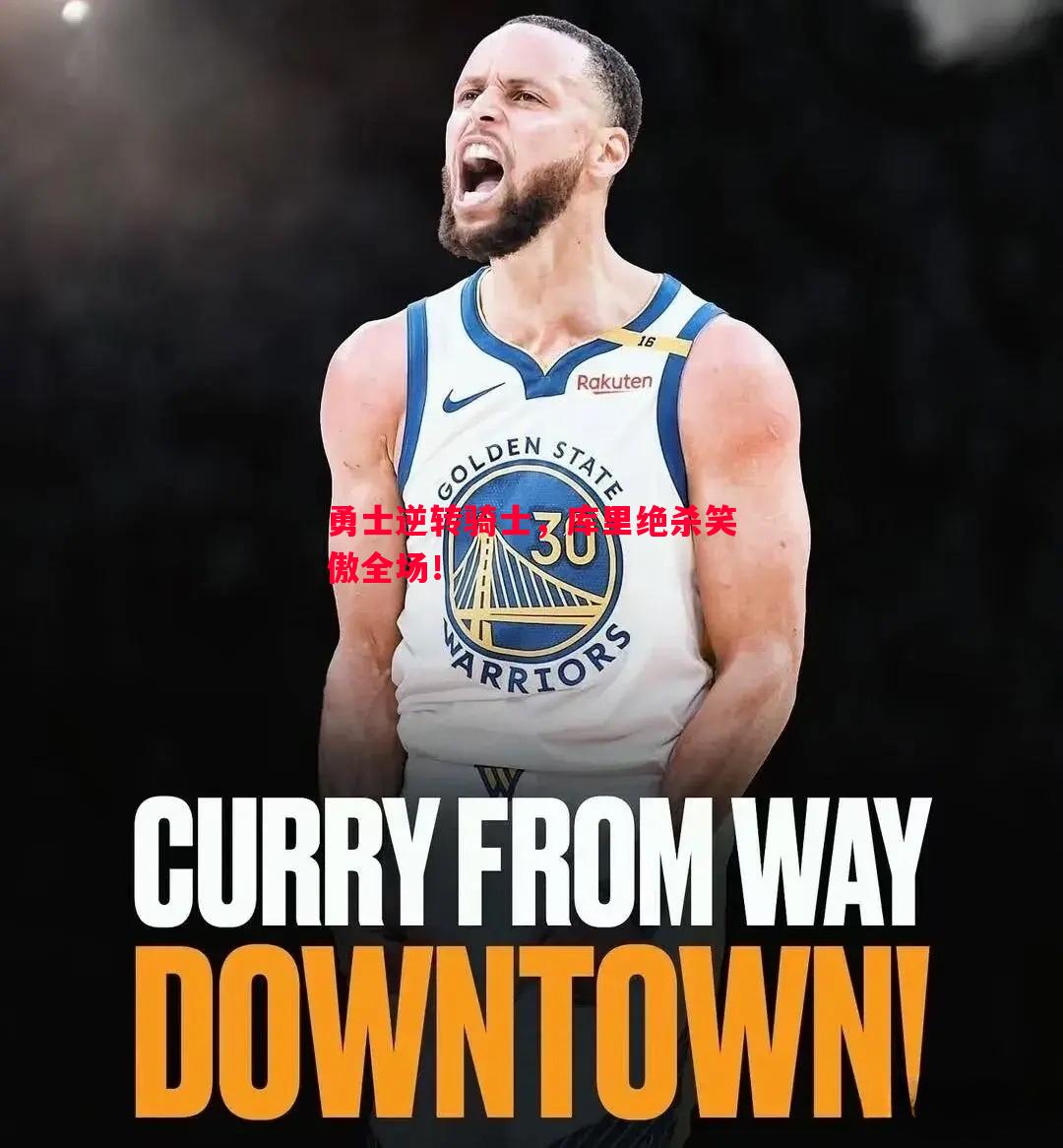 勇士逆转骑士,库里绝杀笑傲全场! 勇士逆转骑士,库里绝杀笑傲全场!