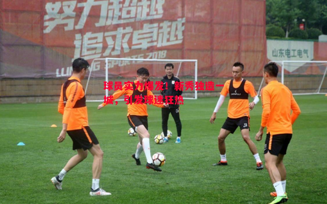 球员实力爆发！新秀独造一城，引发球迷狂热