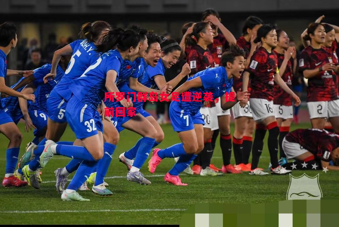 所罗门群岛女足遭逆袭,提前回家 所罗门群岛女足遭逆袭,提前回家