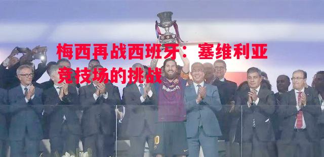 梅西再战西班牙：塞维利亚竞技场的挑战