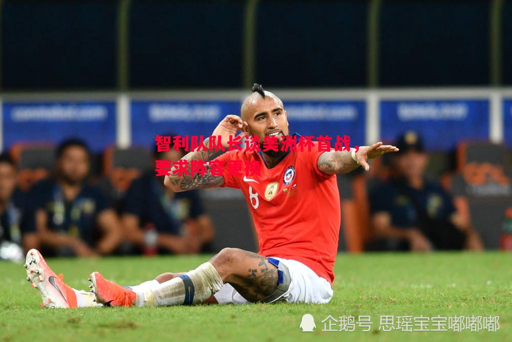 智利队队长谈美洲杯首战,要求阵容更换 智利队队长谈美洲杯首战,要求阵容更换
