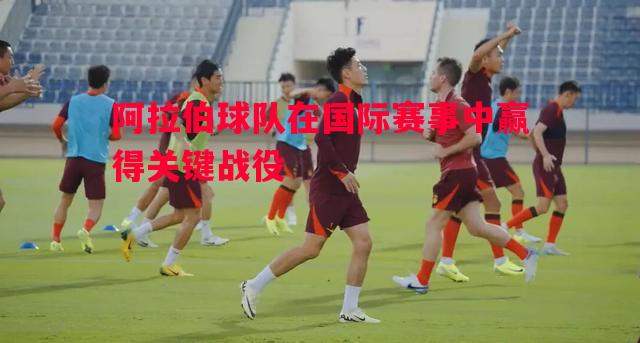 阿拉伯球队在国际赛事中赢得关键战役 阿拉伯球队在国际赛事中赢得关键战役