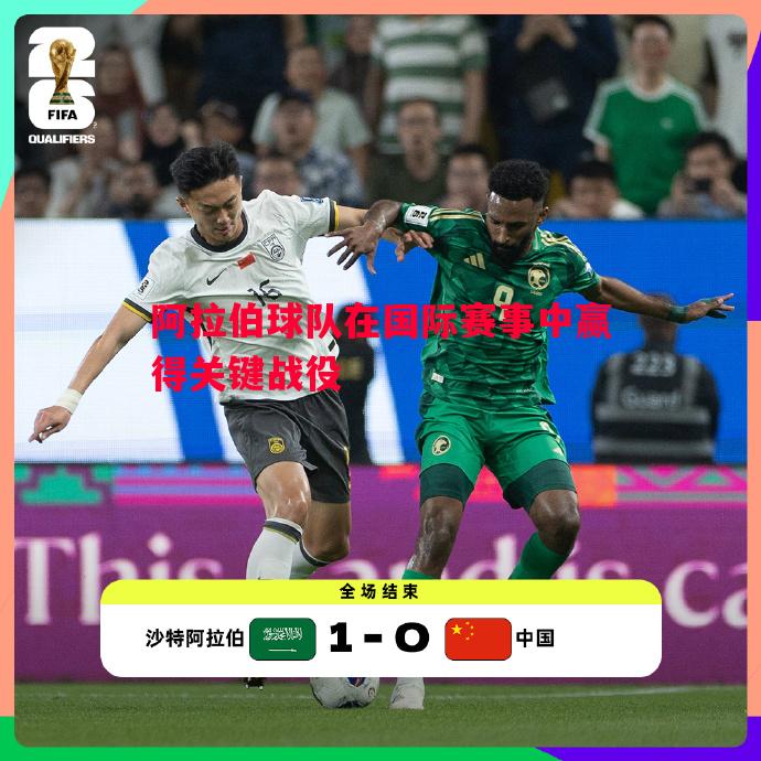 阿拉伯球队在国际赛事中赢得关键战役 阿拉伯球队在国际赛事中赢得关键战役