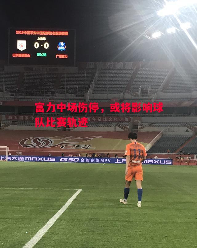 富力中场伤停，或将影响球队比赛轨迹