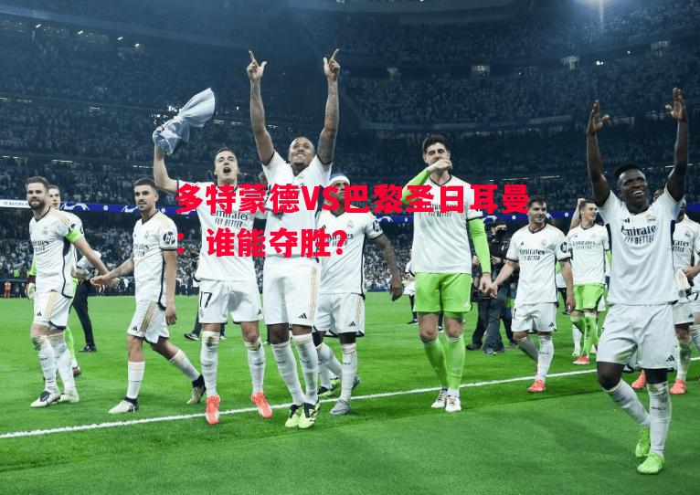 多特蒙德VS巴黎圣日耳曼：谁能夺胜？