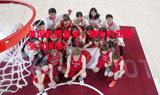 美国队胜算大,澳大利亚需全力拼搏! 美国队胜算大,澳大利亚需全力拼搏!